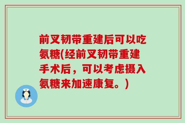 前叉韧带重建后可以吃氨糖(经前叉韧带重建手术后，可以考虑摄入氨糖来加速康复。)