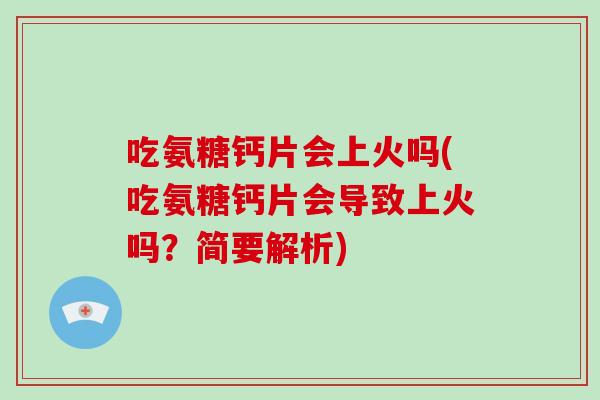 吃氨糖钙片会上火吗(吃氨糖钙片会导致上火吗?简要解析) 吃氨糖钙片会上火吗(吃氨糖钙片会导致上火吗?简要解析)