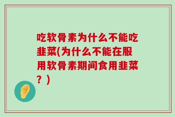 吃软骨素为什么不能吃韭菜(为什么不能在服用软骨素期间食用韭菜?) 吃软骨素为什么不能吃韭菜(为什么不能在服用软骨素期间食用韭菜?)