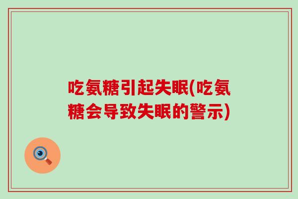 吃氨糖引起(吃氨糖会导致的警示)