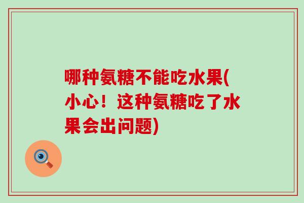哪种氨糖不能吃水果(小心！这种氨糖吃了水果会出问题)