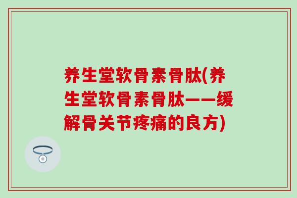 养生堂软骨素骨肽(养生堂软骨素骨肽——缓解骨关节的良方) 养生堂软骨素骨肽(养生堂软骨素骨肽——缓解骨关节的良方)