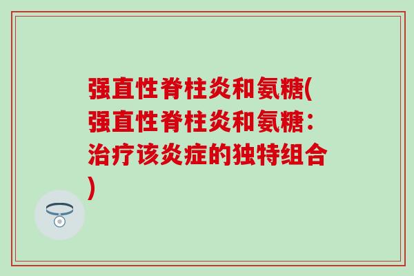 强和氨糖(强和氨糖:该的独特组合) 强和氨糖(强和氨糖:该的独特组合)