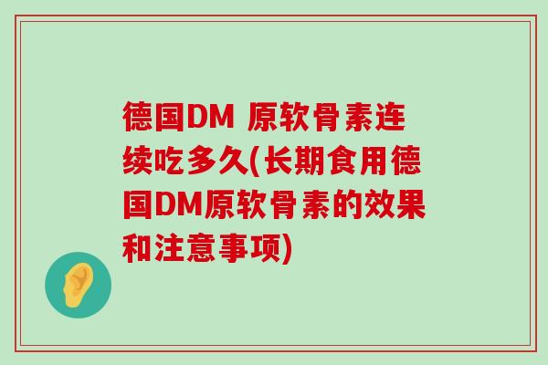 德国DM 原软骨素连续吃多久(长期食用德国DM原软骨素的效果和注意事项) 德国DM 原软骨素连续吃多久(长期食用德国DM原软骨素的效果和注意事项)