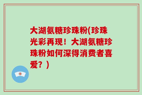 大湖氨糖珍珠粉(珍珠光彩再现！大湖氨糖珍珠粉如何深得消费者喜爱？)