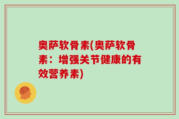 奥萨软骨素(奥萨软骨素:增强关节健康的有效营养素) 奥萨软骨素(奥萨软骨素:增强关节健康的有效营养素)