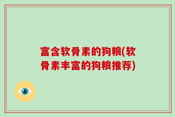 富含软骨素的狗粮(软骨素丰富的狗粮推荐) 富含软骨素的狗粮(软骨素丰富的狗粮推荐)