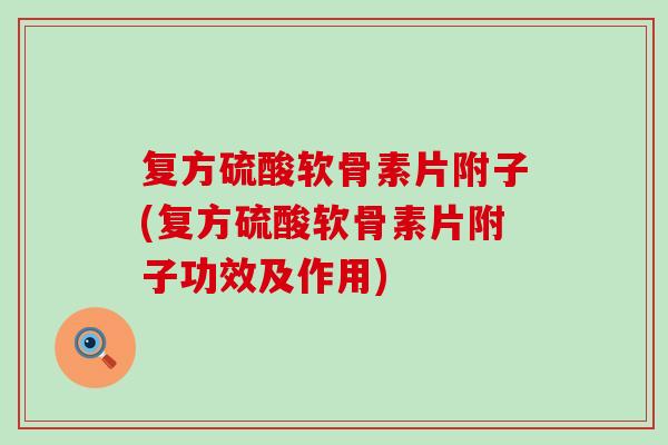复方硫酸软骨素片附子(复方硫酸软骨素片附子功效及作用)