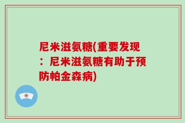 尼米滋氨糖(重要发现：尼米滋氨糖有助于帕金森)