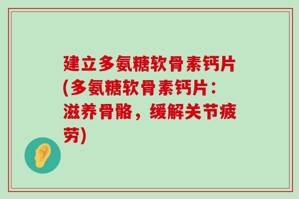 建立多氨糖软骨素钙片(多氨糖软骨素钙片:滋养骨骼,缓解关节疲劳) 建立多氨糖软骨素钙片(多氨糖软骨素钙片:滋养骨骼,缓解关节疲劳)