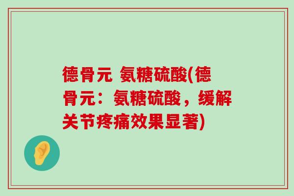 德骨元 氨糖硫酸(德骨元:氨糖硫酸,缓解关节效果显著) 德骨元 氨糖硫酸(德骨元:氨糖硫酸,缓解关节效果显著)