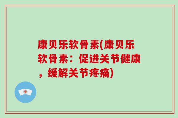 康贝乐软骨素(康贝乐软骨素:促进关节健康,缓解关节) 康贝乐软骨素(康贝乐软骨素:促进关节健康,缓解关节)