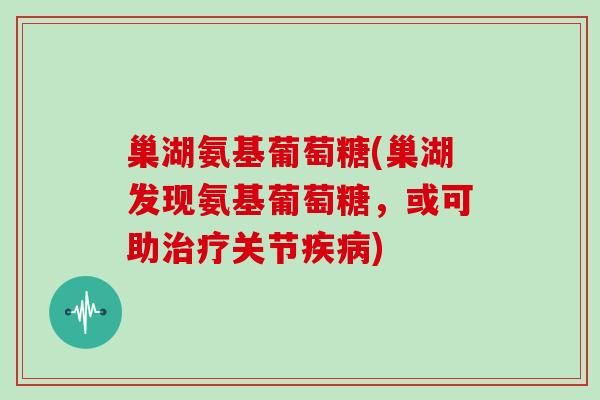巢湖氨基葡萄糖(巢湖发现氨基葡萄糖，或可助关节)