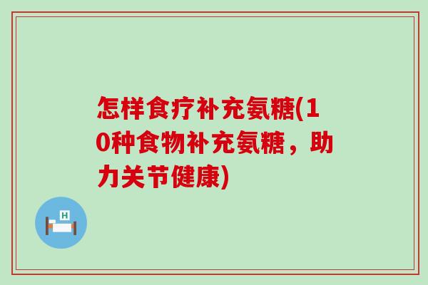 怎样食疗补充氨糖(10种食物补充氨糖，助力关节健康)