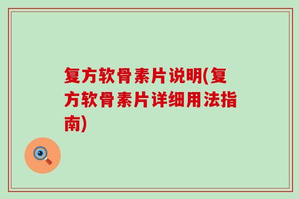 复方软骨素片说明(复方软骨素片详细用法指南) 复方软骨素片说明(复方软骨素片详细用法指南)