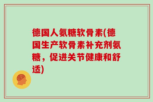 德国人氨糖软骨素(德国生产软骨素补充剂氨糖，促进关节健康和舒适)