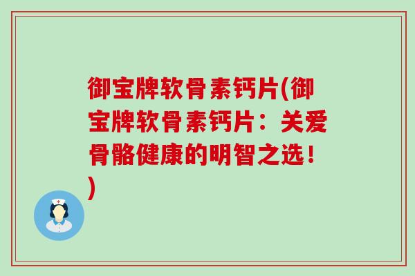 御宝牌软骨素钙片(御宝牌软骨素钙片：关爱骨骼健康的明智之选！)