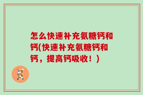 怎么快速补充氨糖钙和钙(快速补充氨糖钙和钙,提高钙吸收!) 怎么快速补充氨糖钙和钙(快速补充氨糖钙和钙,提高钙吸收!)