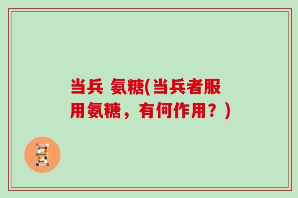 当兵 氨糖(当兵者服用氨糖,有何作用?) 当兵 氨糖(当兵者服用氨糖,有何作用?)