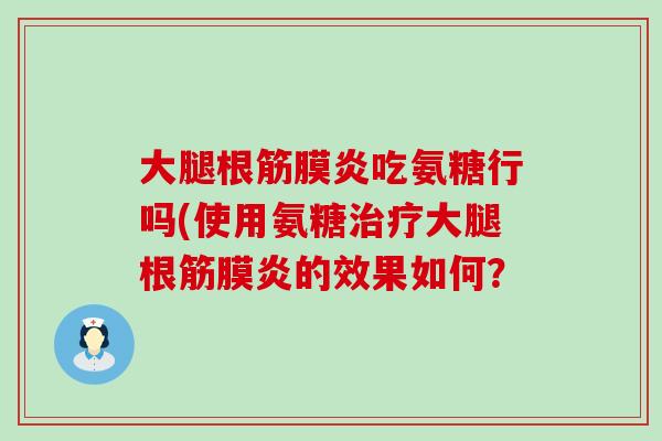 大腿根筋膜炎吃氨糖行吗(使用氨糖大腿根筋膜炎的效果如何? 大腿根筋膜炎吃氨糖行吗(使用氨糖大腿根筋膜炎的效果如何?