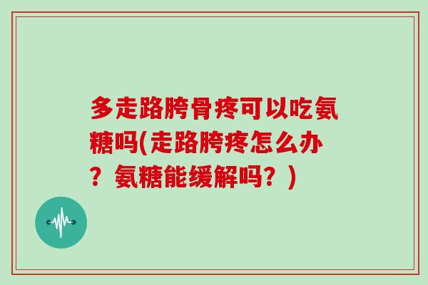 多走路胯骨疼可以吃氨糖吗(走路胯疼怎么办？氨糖能缓解吗？)