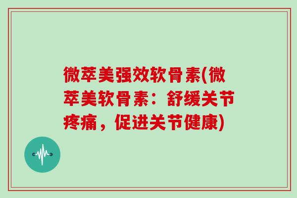 微萃美强效软骨素(微萃美软骨素：舒缓关节，促进关节健康)