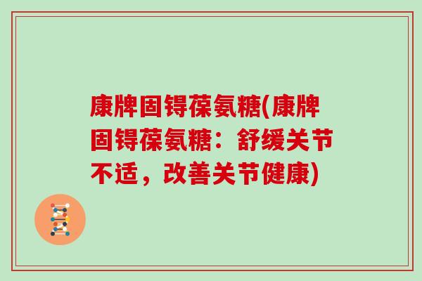 康牌固锝葆氨糖(康牌固锝葆氨糖：舒缓关节不适，改善关节健康)