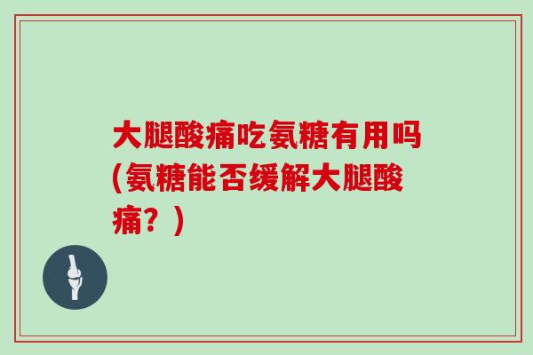 大腿酸痛吃氨糖有用吗(氨糖能否缓解大腿酸痛？)