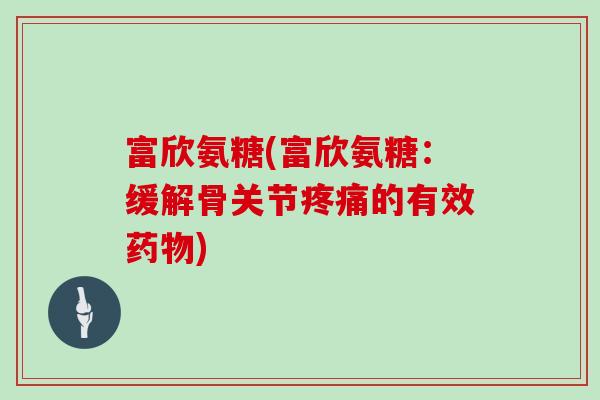 富欣氨糖(富欣氨糖：缓解骨关节的有效)