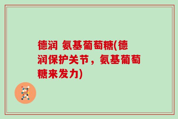 德润 氨基葡萄糖(德润保护关节，氨基葡萄糖来发力)