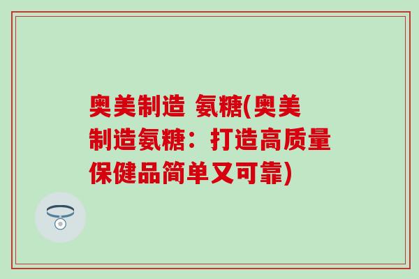 奥美制造 氨糖(奥美制造氨糖:打造高质量保健品简单又可靠) 奥美制造 氨糖(奥美制造氨糖:打造高质量保健品简单又可靠)