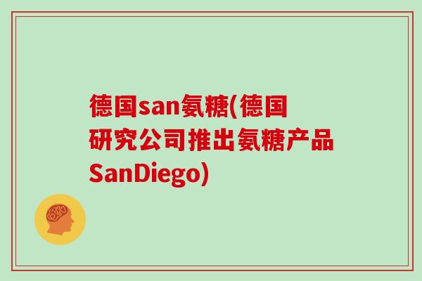 德国san氨糖(德国研究公司推出氨糖产品SanDiego)
