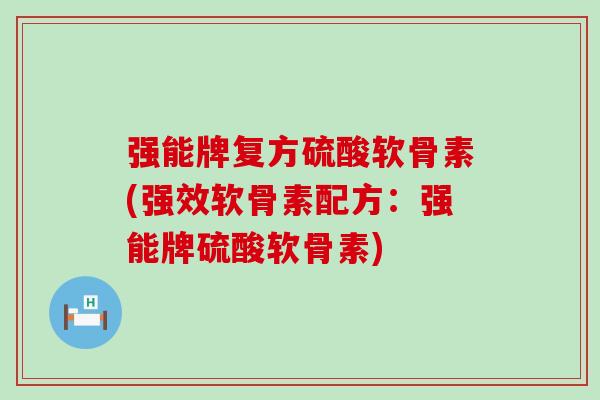 强能牌复方硫酸软骨素(强效软骨素配方:强能牌硫酸软骨素) 强能牌复方硫酸软骨素(强效软骨素配方:强能牌硫酸软骨素)