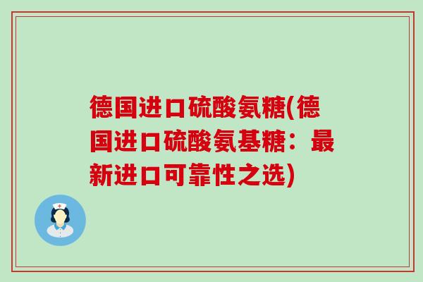 德国进口硫酸氨糖(德国进口硫酸氨基糖:新进口可靠性之选) 德国进口硫酸氨糖(德国进口硫酸氨基糖:新进口可靠性之选)