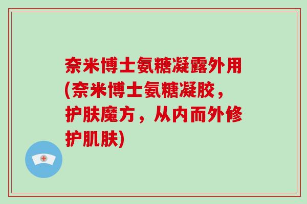 奈米博士氨糖凝露外用(奈米博士氨糖凝胶，护肤魔方，从内而外修护)
