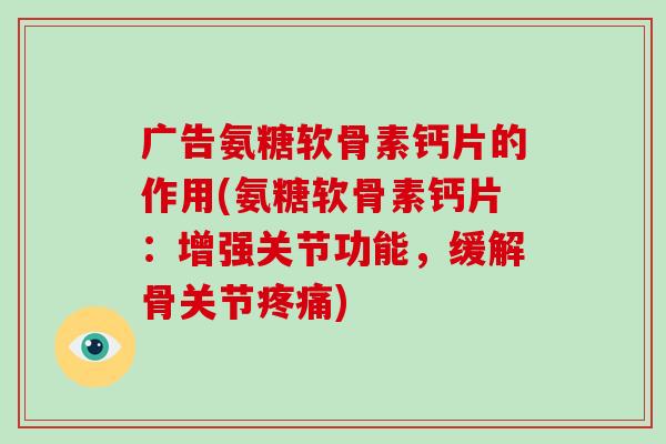 广告氨糖软骨素钙片的作用(氨糖软骨素钙片：增强关节功能，缓解骨关节)