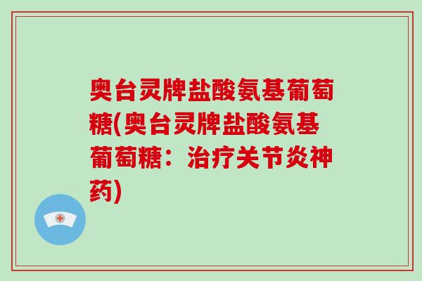 奥台灵牌盐酸氨基葡萄糖(奥台灵牌盐酸氨基葡萄糖：神药)
