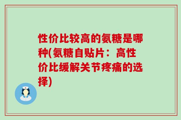 性价比较高的氨糖是哪种(氨糖自贴片：高性价比缓解关节的选择)