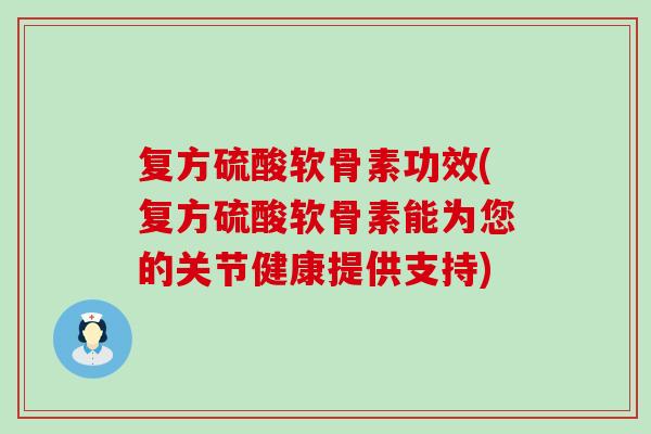 复方硫酸软骨素功效(复方硫酸软骨素能为您的关节健康提供支持) 复方硫酸软骨素功效(复方硫酸软骨素能为您的关节健康提供支持)