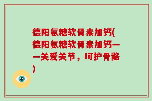德阳氨糖软骨素加钙(德阳氨糖软骨素加钙——关爱关节，呵护骨骼)