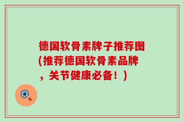 德国软骨素牌子推荐图(推荐德国软骨素品牌,关节健康必备!) 德国软骨素牌子推荐图(推荐德国软骨素品牌,关节健康必备!)