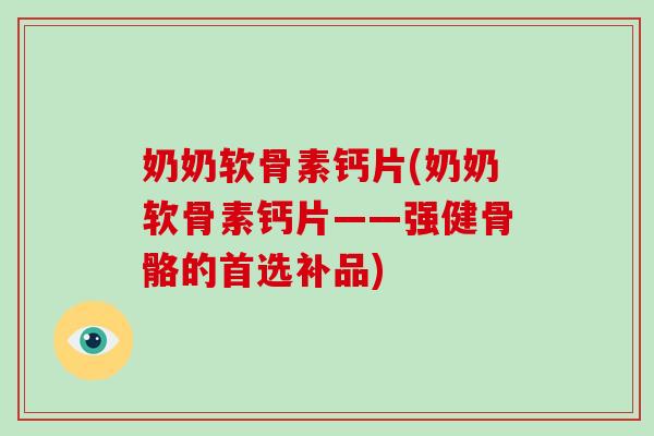 奶奶软骨素钙片(奶奶软骨素钙片——强健骨骼的首选补品)