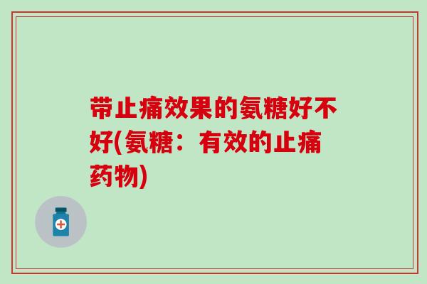 带效果的氨糖好不好(氨糖:有效的) 带效果的氨糖好不好(氨糖:有效的)