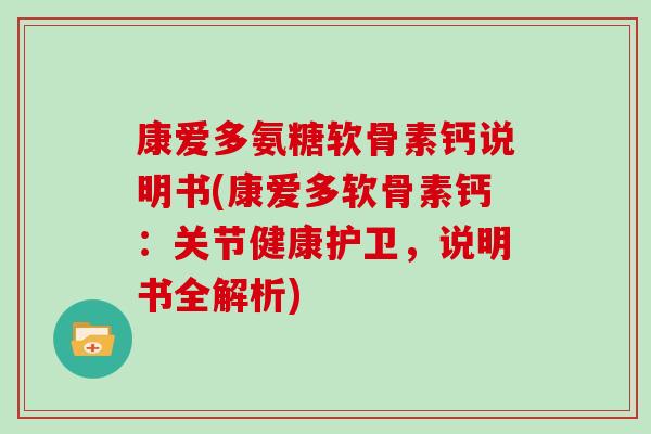 康爱多氨糖软骨素钙说明书(康爱多软骨素钙:关节健康护卫,说明书全解析) 康爱多氨糖软骨素钙说明书(康爱多软骨素钙:关节健康护卫,说明书全解析)