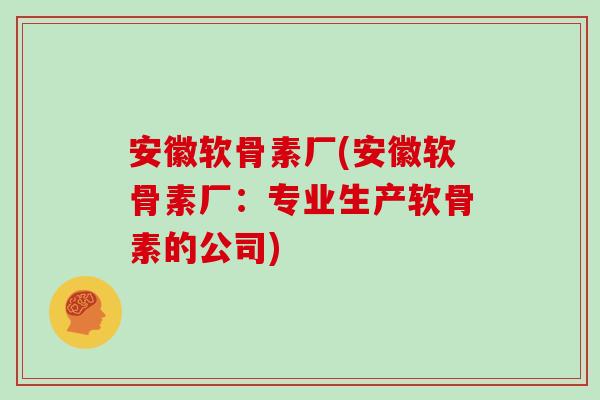 安徽软骨素厂(安徽软骨素厂：专业生产软骨素的公司)