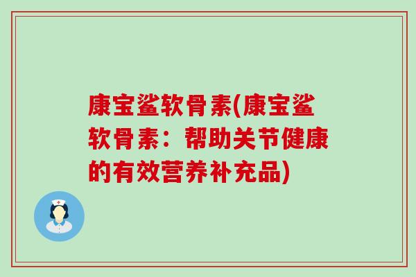 康宝鲨软骨素(康宝鲨软骨素:帮助关节健康的有效营养补充品) 康宝鲨软骨素(康宝鲨软骨素:帮助关节健康的有效营养补充品)