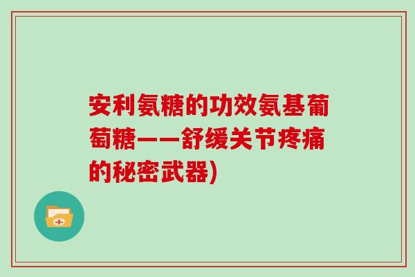 安利氨糖的功效氨基葡萄糖——舒缓关节的秘密武器) 安利氨糖的功效氨基葡萄糖——舒缓关节的秘密武器)
