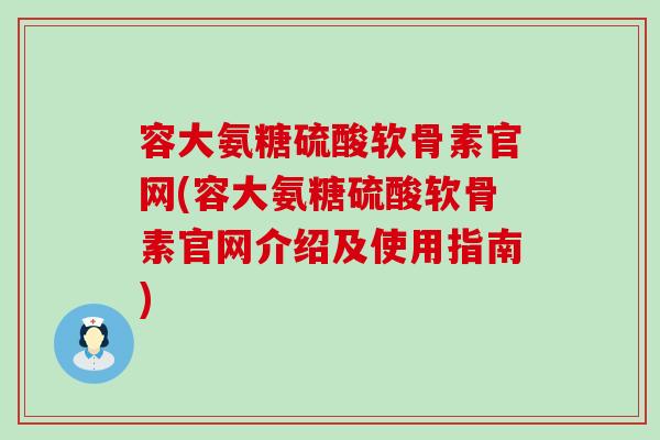 容大氨糖硫酸软骨素官网(容大氨糖硫酸软骨素官网介绍及使用指南)