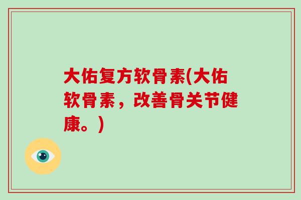 大佑复方软骨素(大佑软骨素,改善骨关节健康。) 大佑复方软骨素(大佑软骨素,改善骨关节健康。)