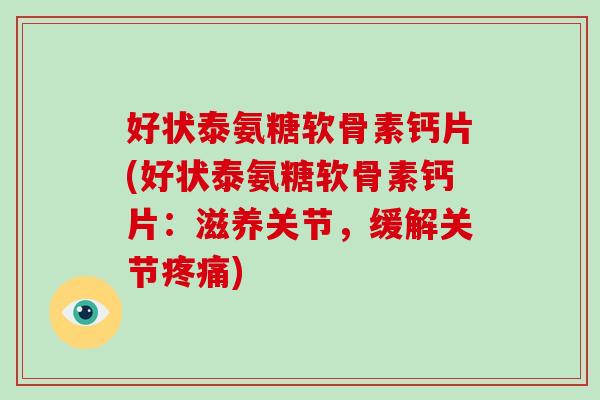 好状泰氨糖软骨素钙片(好状泰氨糖软骨素钙片:滋养关节,缓解关节) 好状泰氨糖软骨素钙片(好状泰氨糖软骨素钙片:滋养关节,缓解关节)